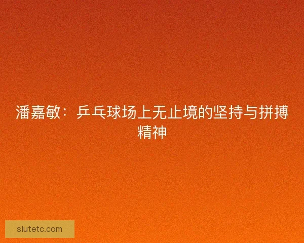 潘嘉敏：乒乓球场上无止境的坚持与拼搏精神