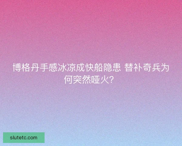 博格丹手感冰凉成快船隐患 替补奇兵为何突然哑火？